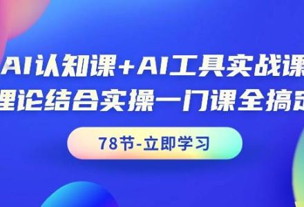 AI认知课+AI工具实战课，理论结合实操一门课全搞定（78节课）-创艺项目网