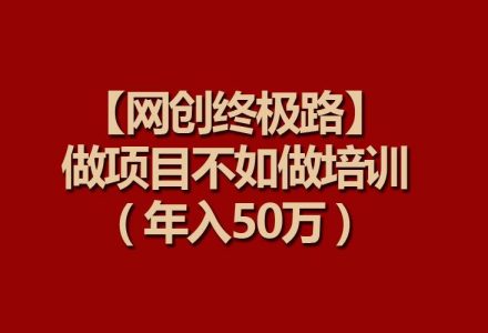 【网创终极路】做项目不如做项目培训，年入50万-创艺项目网