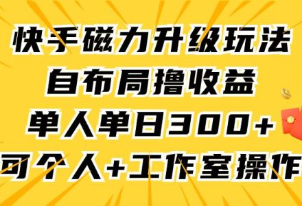 快手磁力升级玩法，自布局撸收益，单人单日300+，个人工作室均可操作-创艺项目网