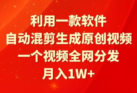 利用一款软件，自动混剪生成原创视频，一个视频全网分发，月入1W+附软件-创艺项目网