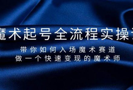 魔术起号全流程实操课，带你如何入场魔术赛道，做一个快速变现的魔术师-创艺项目网