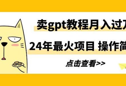 24年最火项目，卖gpt教程月入过万，操作简单-创艺项目网