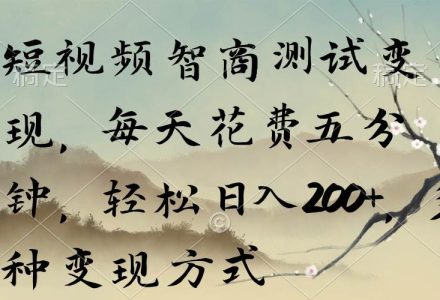 短视频智商测试变现，每天花费五分钟，轻松日入200+，多种变现方式-创艺项目网