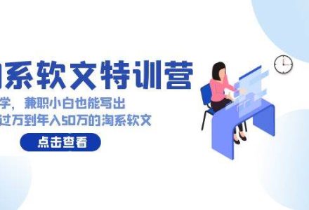 淘系软文特训营：这样学，兼职小白也能写出月收过万到年入50万的淘系软文-创艺项目网