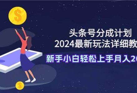 头条号分成计划：2024最新玩法详细教程，新手小白轻松上手月入20000+-创艺项目网