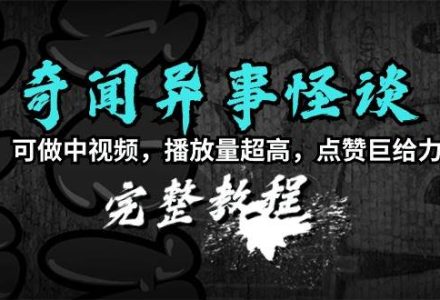 奇闻异事怪谈完整教程，可做中视频，播放量超高，点赞巨给力（教程+素材）-创艺项目网