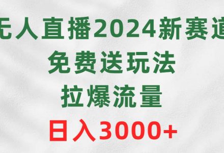 无人直播2024新赛道，免费送玩法，拉爆流量，日入3000+-创艺项目网