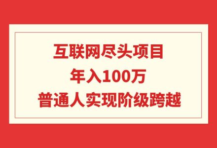 互联网尽头项目：年入100W，普通人实现阶级跨越-创艺项目网