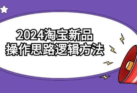 2024淘宝新品操作思路逻辑方法（6节视频课）-创艺项目网