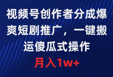 视频号创作者分成，爆爽短剧推广，一键搬运，傻瓜式操作，月入1w+-创艺项目网