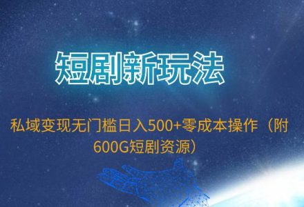 短剧新玩法，私域变现无门槛日入500+零成本操作（附600G短剧资源）-创艺项目网