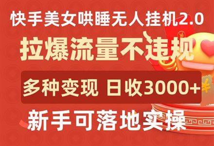 快手美女哄睡无人挂机2.0，拉爆流量不违规，多种变现途径，日收3000+，…-创艺项目网