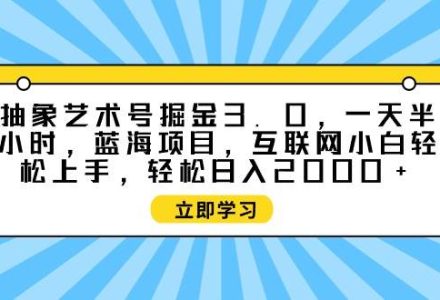 抽象艺术号掘金3.0，一天半小时 ，蓝海项目， 互联网小白轻松上手，轻松…-创艺项目网