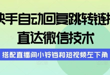 快手自动回复跳转链接，直达微信技术，搭配直播间小铃铛和短视频左下角-创艺项目网