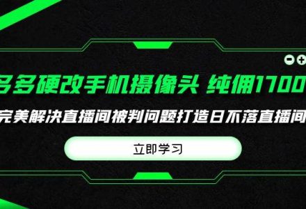 多多硬改手机摄像头，单场带货纯佣1700+完美解决直播间被判问题，打造日…-创艺项目网