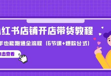 最新小红书店铺开店带货教程，新手也能跑通全流程（6节课+爆款公式）-创艺项目网