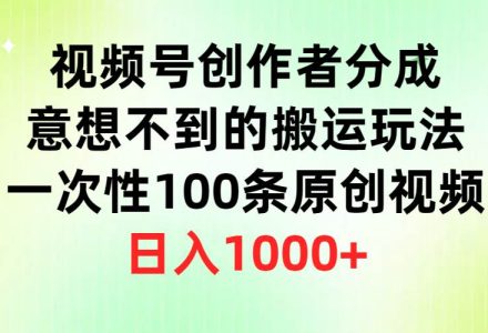 视频号创作者分成，意想不到的搬运玩法，一次性100条原创视频，日入1000+-创艺项目网