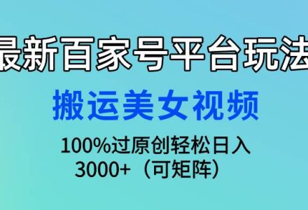 最新百家号平台玩法，搬运美女视频100%过原创大揭秘，轻松日入3000+（可…-创艺项目网