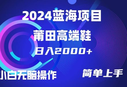 每天两小时日入2000+，卖莆田高端鞋，小白也能轻松掌握，简单无脑操作…-创艺项目网