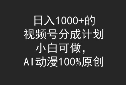 日入1000+的视频号分成计划，小白可做，AI动漫100%原创-创艺项目网