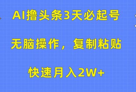 AI撸头条3天必起号，无脑操作3分钟1条，复制粘贴快速月入2W+-创艺项目网