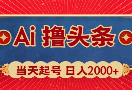 Ai撸头条，当天起号，第二天见收益，日入2000+-创艺项目网