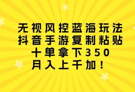 无视风控蓝海玩法，抖音手游复制粘贴，十单拿下350，月入上千加！-创艺项目网