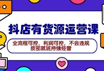 2024抖店有货源运营课：全流程可控，利润可控，不会违规，按部就班持续经营-创艺项目网