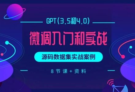 GPT(3.5和4.0)微调入门和实战，源码数据集实战案例（8节课 资料）-创艺项目网