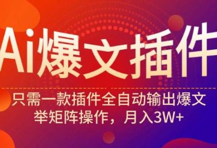 Ai爆文插件，只需一款插件全自动输出爆文，举矩阵操作，月入3W+-创艺项目网