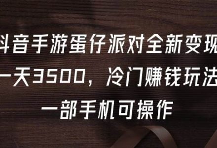 抖音手游蛋仔派对全新变现，一天3500，冷门赚钱玩法，一部手机可操作-创艺项目网