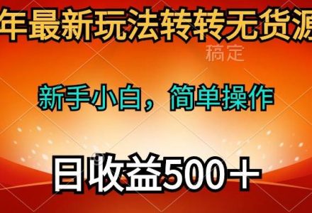 2024年最新玩法转转无货源电商，新手小白 简单操作，长期稳定 日收入500＋-创艺项目网