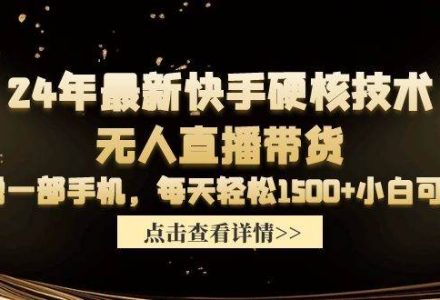 24年最新快手硬核技术无人直播带货，只需一部手机 每天轻松1500+小白可操作-创艺项目网