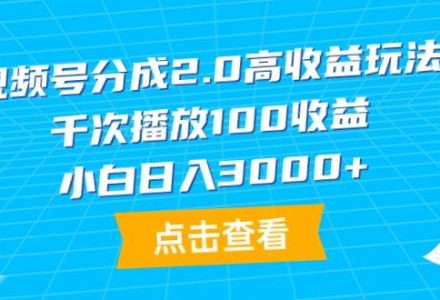 视频号分成2.0高收益玩法，千次播放100收益，小白日入3000+-创艺项目网