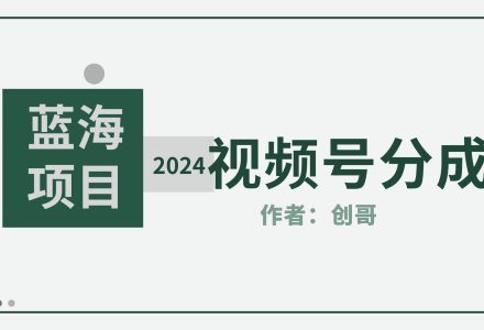 【蓝海项目】2024年视频号分成计划，快速开分成，日爆单8000+，附玩法教程-创艺项目网