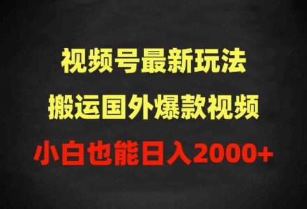 2024视频号最新玩法，搬运国外爆款视频，100%过原创，小白也能日入2000+-创艺项目网