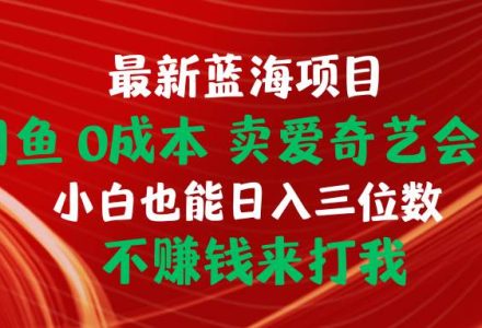 最新蓝海项目 闲鱼0成本 卖爱奇艺会员 小白也能入三位数 不赚钱来打我-创艺项目网