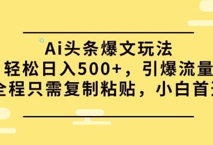 Ai头条爆文玩法，轻松日入500+，引爆流量全程只需复制粘贴，小白首选-创艺项目网