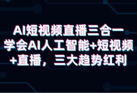 AI短视频直播三合一，学会AI人工智能+短视频+直播，三大趋势红利-创艺项目网