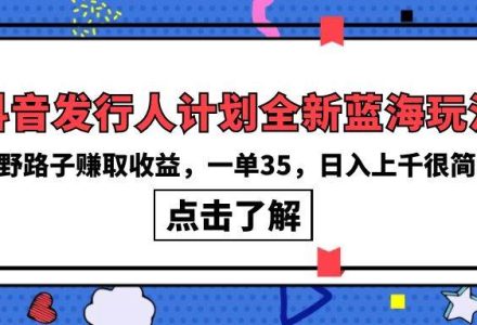 抖音发行人计划全新蓝海玩法，野路子赚取收益，一单35，日入上千很简单!-创艺项目网