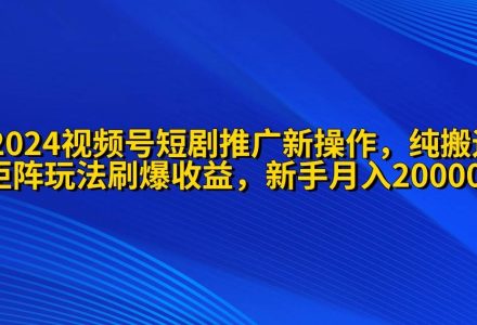 2024视频号短剧推广新操作 纯搬运+矩阵连爆打法刷爆流量分成 小白月入20000-创艺项目网