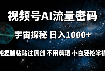 视频号流量密码宇宙探秘，日入100+纯复制粘贴原 创，不用剪辑 小白轻松上手-创艺项目网