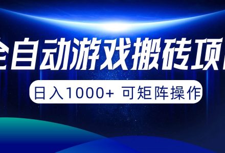 全自动游戏搬砖项目，日入1000+ 可矩阵操作-创艺项目网