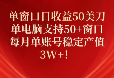 单窗口日收益50美刀，单电脑支持50+窗口，每月单账号稳定产值3W+！-创艺项目网