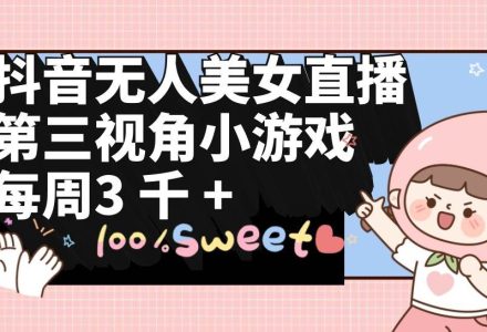 抖音无人美女直播，第三视角小游戏，每周收益3000+-创艺项目网