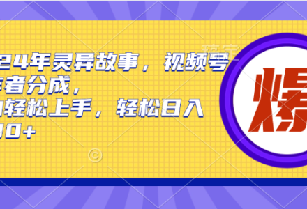 2024年灵异故事，视频号创作者分成，小白轻松上手，轻松日入1000+-创艺项目网