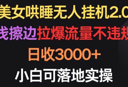 美女哄睡无人挂机2.0，浅擦边拉爆流量不违规，日收3000+，小白可落地实操-创艺项目网