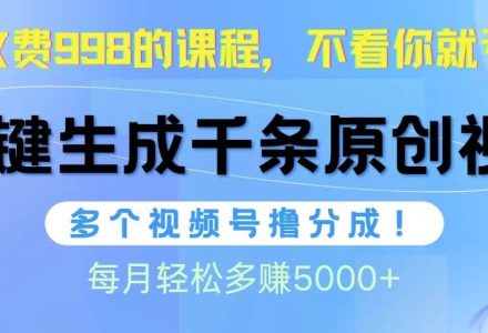 视频号软件辅助日产1000条原创视频，多个账号撸分成收益，每个月多赚5000+-创艺项目网