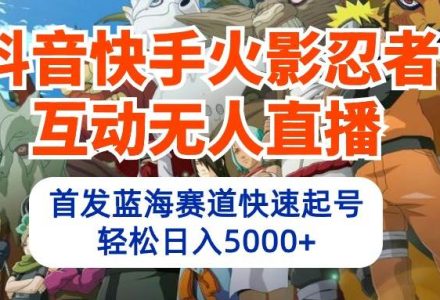 抖音快手火影忍者互动无人直播 蓝海赛道快速起号 日入5000+教程+软件+素材-创艺项目网