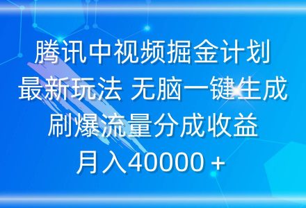 腾讯中视频掘金计划，最新玩法 无脑一键生成 刷爆流量分成收益 月入40000＋-创艺项目网